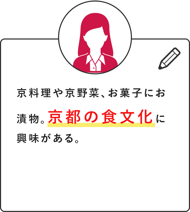 京料理や京野菜、お菓子にお漬物。京都の食文化に興味がある。
