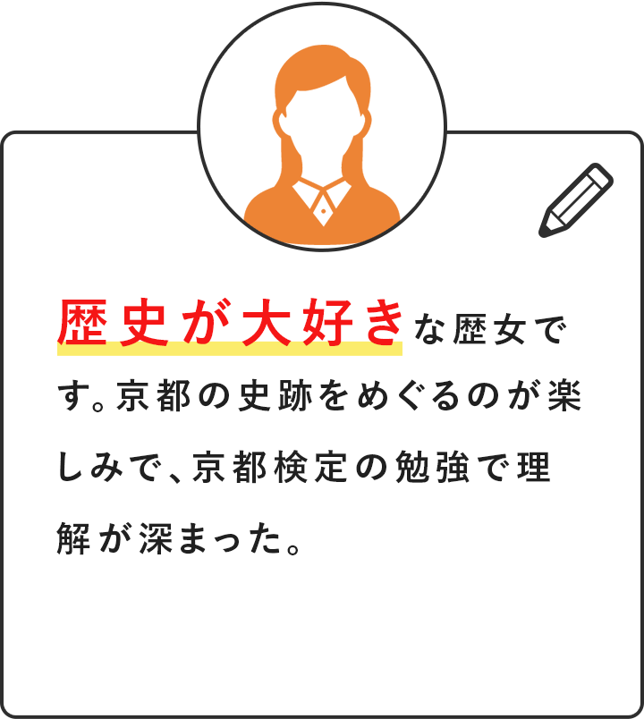 歴史が大好きな歴女です。京都の史跡をめぐるのが楽しみで、京都検定の勉強で理解が深まった。